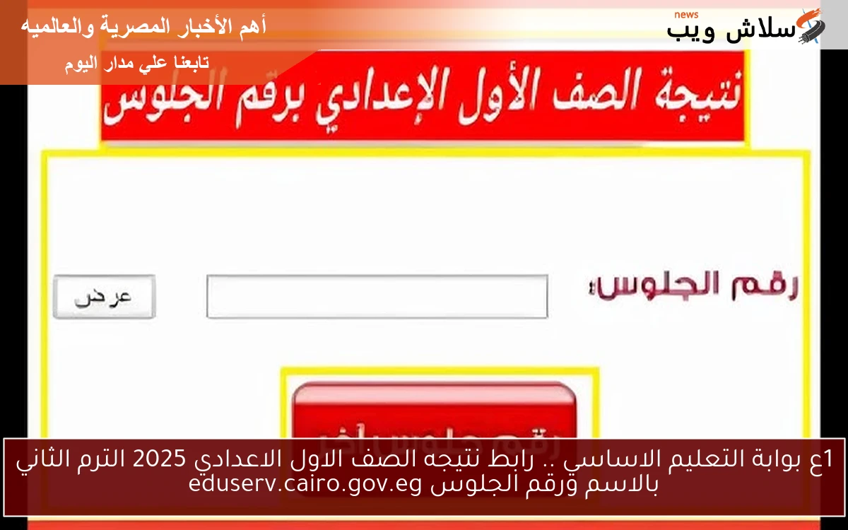1ع بوابة التعليم الاساسي .. رابط نتيجه الصف الاول الاعدادي 2025 الترم الثاني بالاسم ورقم الجلوس eduserv.cairo.gov.eg