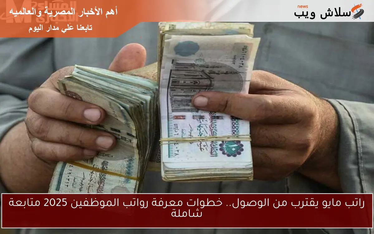 راتب مايو يقترب من الوصول.. خطوات معرفة رواتب الموظفين 2025 متابعة شاملة