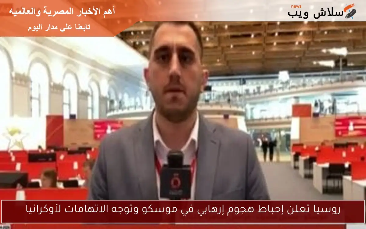روسيا تعلن إحباط هجوم إرهابي في موسكو وتوجه الاتهامات لأوكرانيا