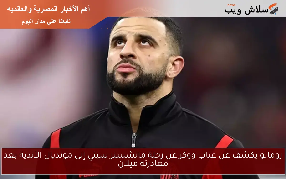 رومانو يكشف عن غياب ووكر عن رحلة مانشستر سيتي إلى مونديال الأندية بعد مغادرته ميلان
