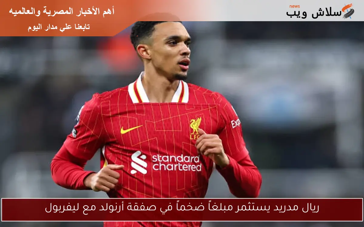 ريال مدريد يستثمر مبلغاً ضخماً في صفقة أرنولد مع ليفربول