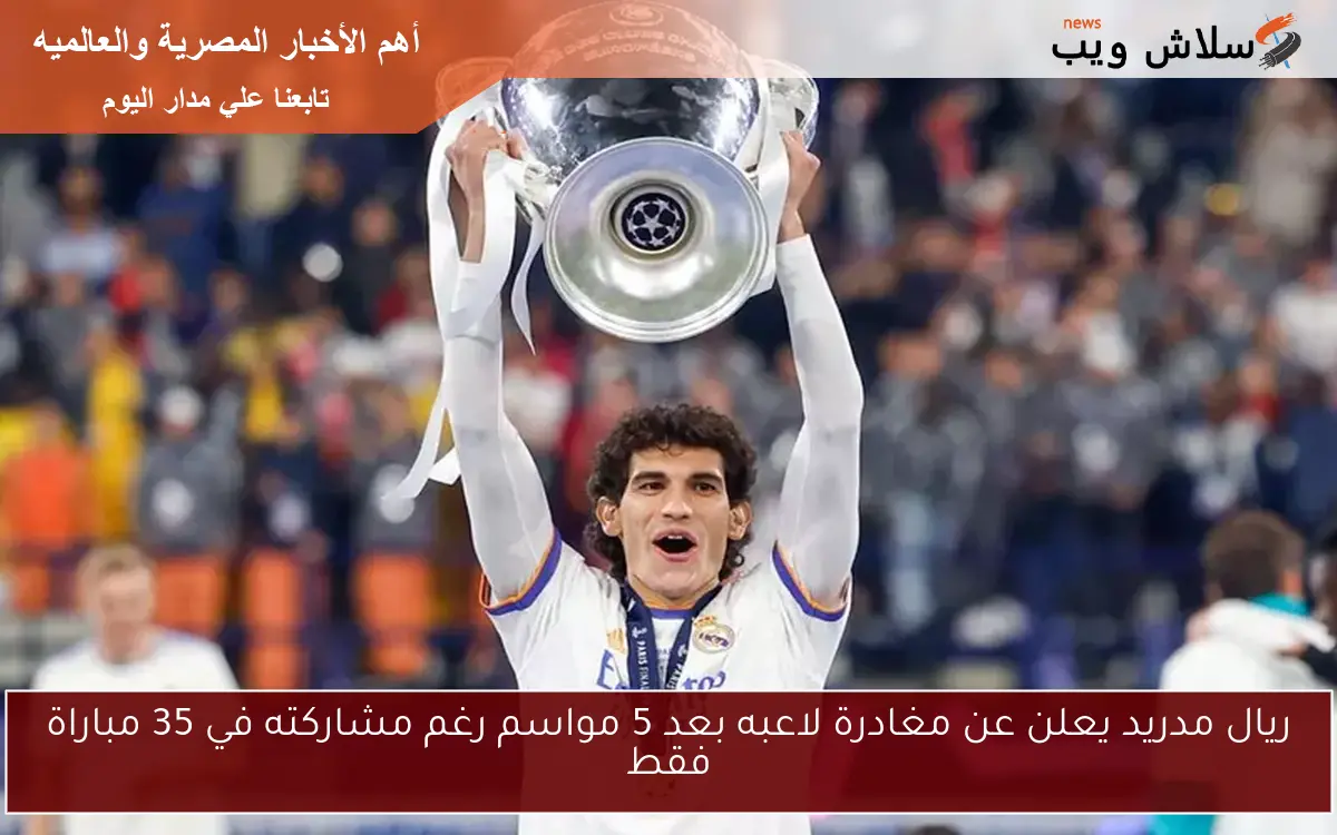 ريال مدريد يعلن عن مغادرة لاعبه بعد 5 مواسم رغم مشاركته في 35 مباراة فقط