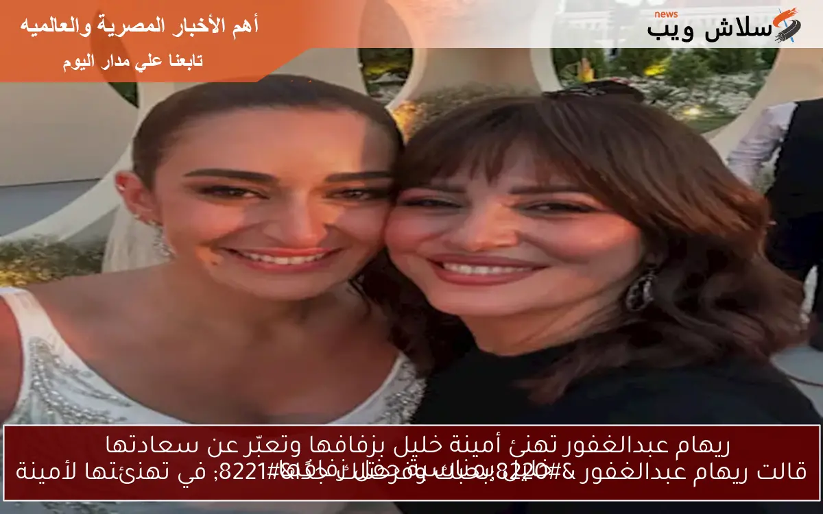 ريهام عبدالغفور تهنئ أمينة خليل بزفافها وتعبّر عن سعادتها
قالت ريهام عبدالغفور “بحبك وفرحتلك جدًا” في تهنئتها لأمينة خليل بمناسبة حفل زفافها.
