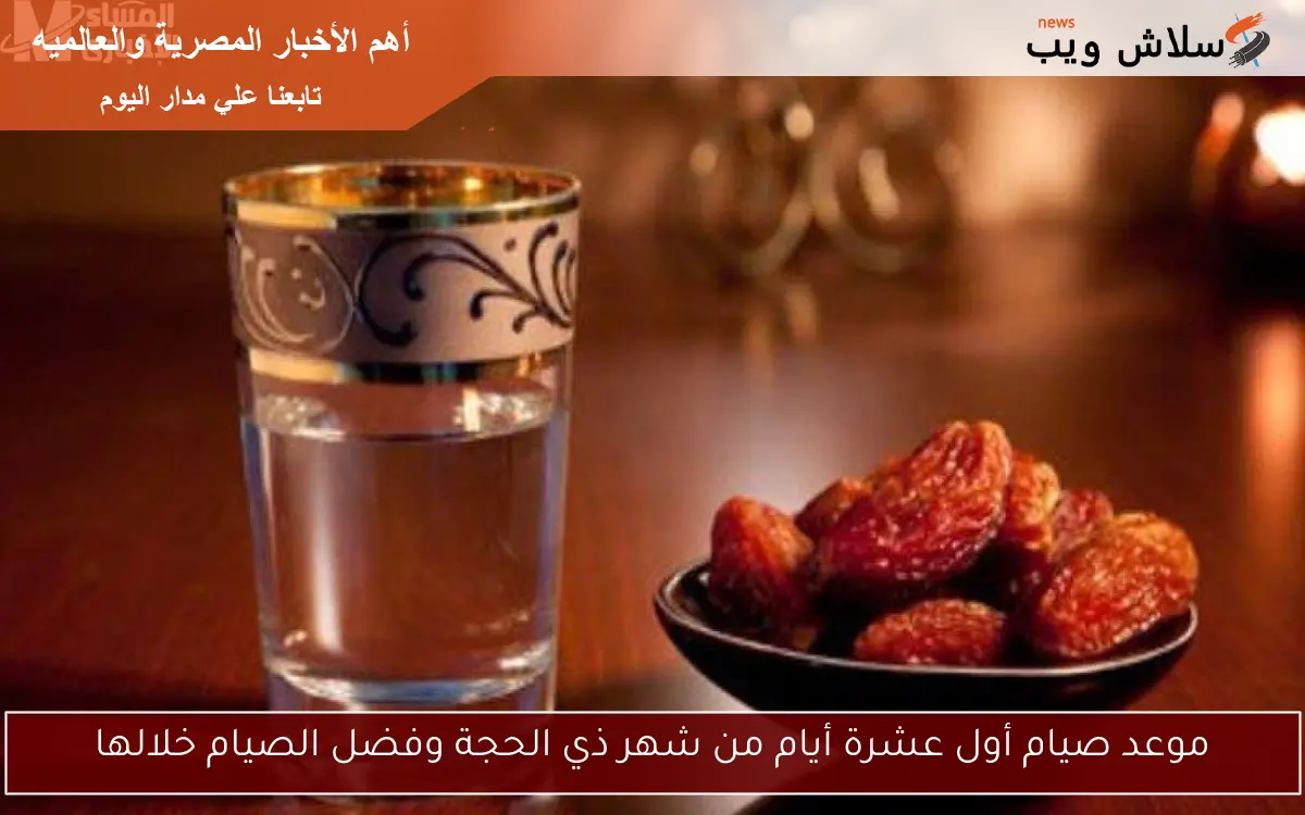 موعد صيام أول عشرة أيام من شهر ذي الحجة وفضل الصيام خلالها