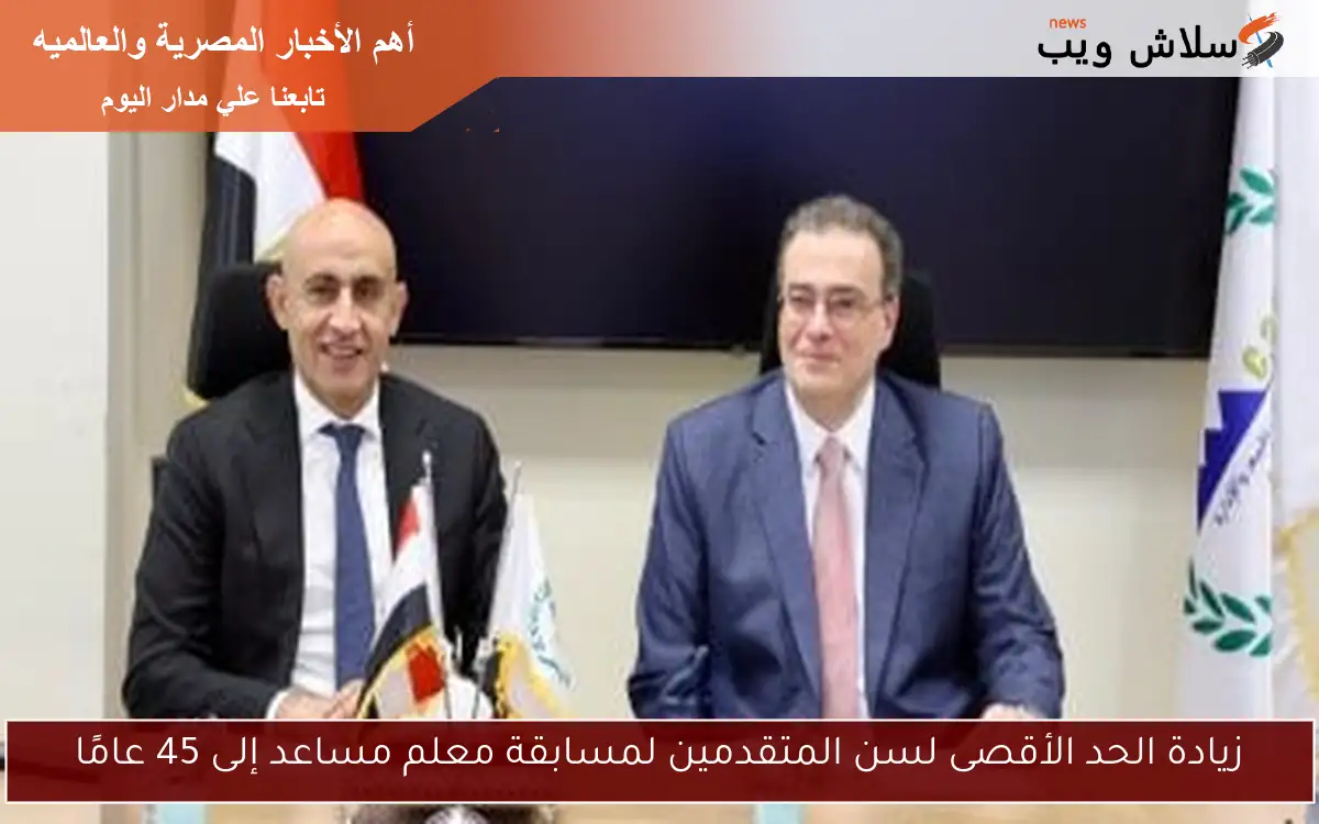 زيادة الحد الأقصى لسن المتقدمين لمسابقة معلم مساعد إلى 45 عامًا