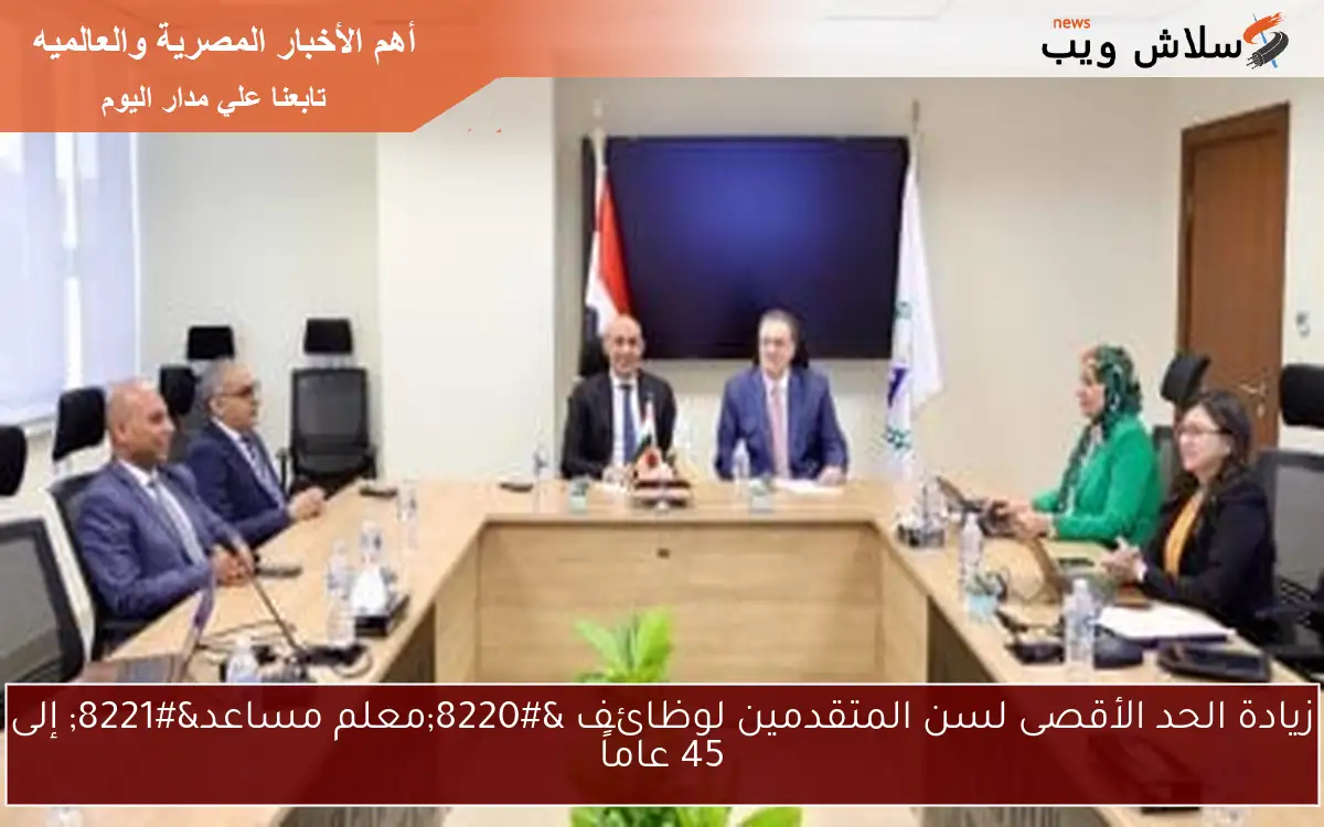 زيادة الحد الأقصى لسن المتقدمين لوظائف “معلم مساعد” إلى 45 عاماً