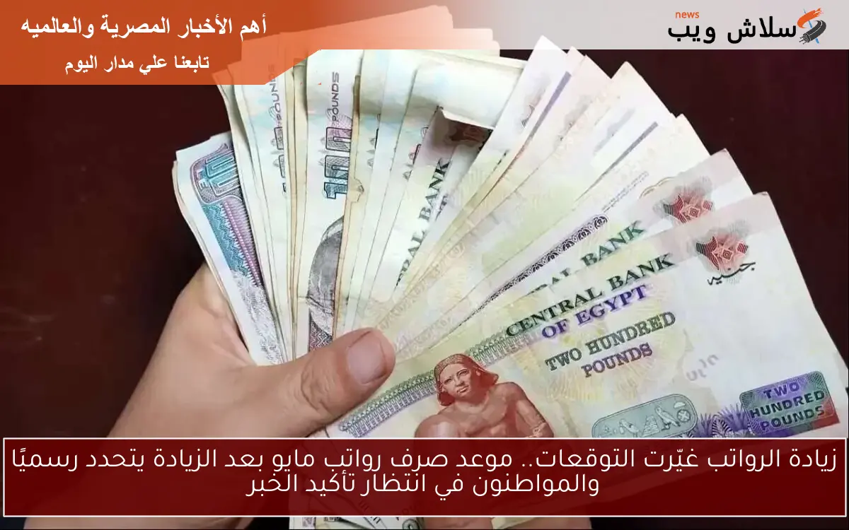 زيادة الرواتب غيّرت التوقعات.. موعد صرف رواتب مايو بعد الزيادة يتحدد رسميًا والمواطنون في انتظار تأكيد الخبر