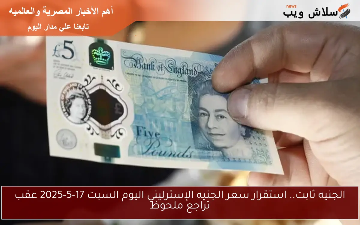 الجنيه ثابت.. استقرار سعر الجنيه الإسترليني اليوم السبت 17-5-2025 عقب تراجع ملحوظ