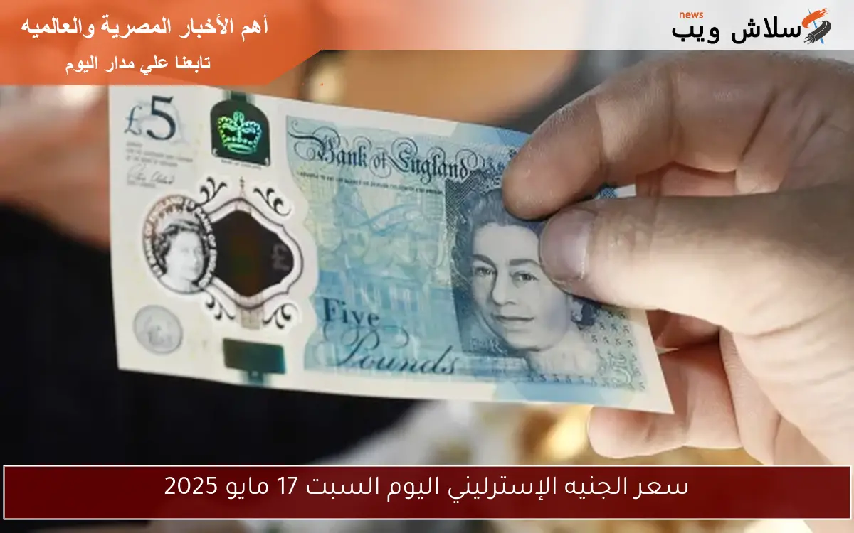 سعر الجنيه الإسترليني اليوم السبت 17 مايو 2025