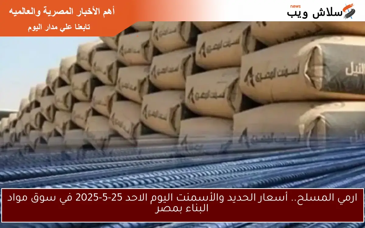 ارمي المسلح.. أسعار الحديد والأسمنت اليوم الاحد 25-5-2025 في سوق مواد البناء بمصر