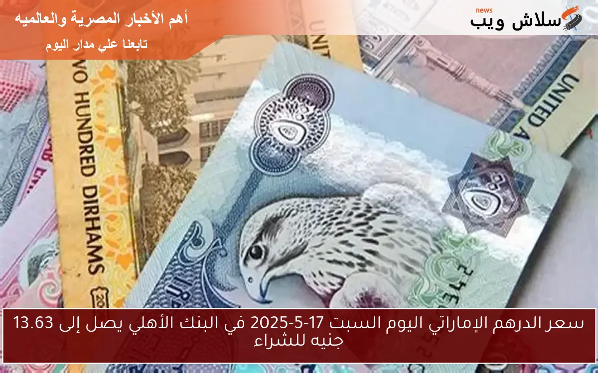 سعر الدرهم الإماراتي اليوم السبت 17-5-2025 في البنك الأهلي يصل إلى 13.63 جنيه للشراء