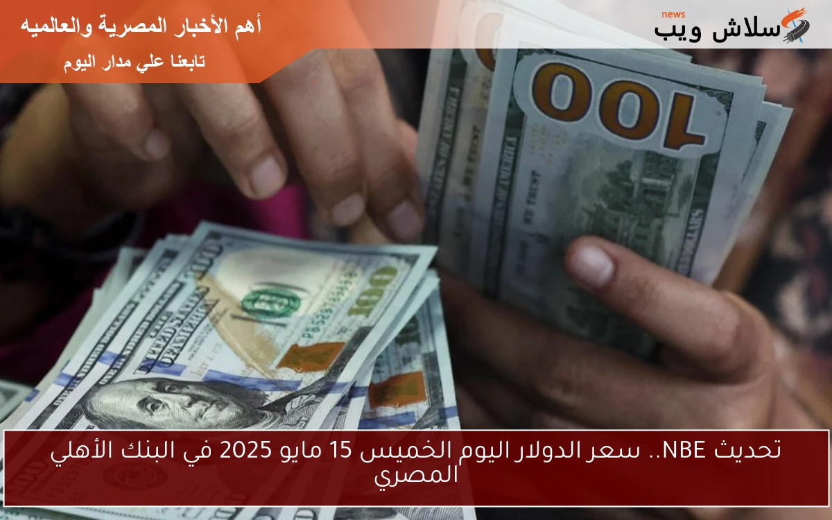 تحديث NBE.. سعر الدولار اليوم الخميس 15 مايو 2025 في البنك الأهلي المصري