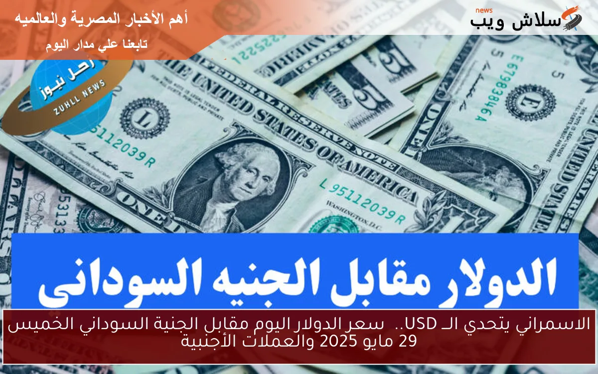 SD&US الآن: سعر الدولار اليوم مقابل الجنية السوداني الجمعة 30\5\2025 والعملات الأجنبية