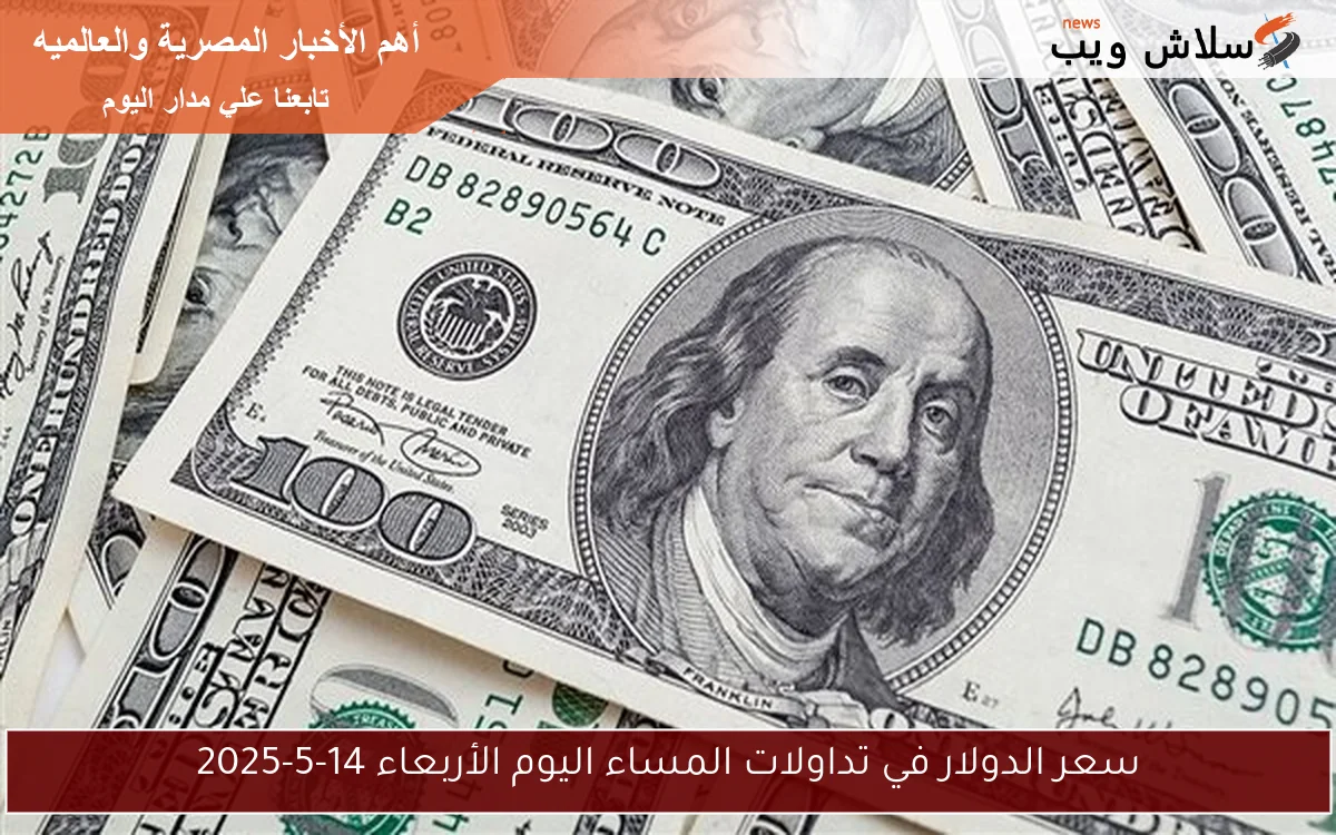 سعر الدولار في تداولات المساء اليوم الأربعاء 14-5-2025