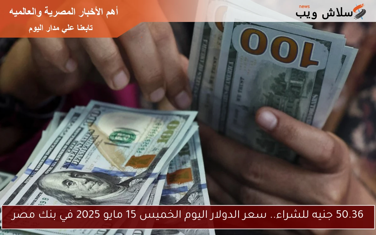 50.36 جنيه للشراء.. سعر الدولار اليوم الخميس 15 مايو 2025 في بنك مصر