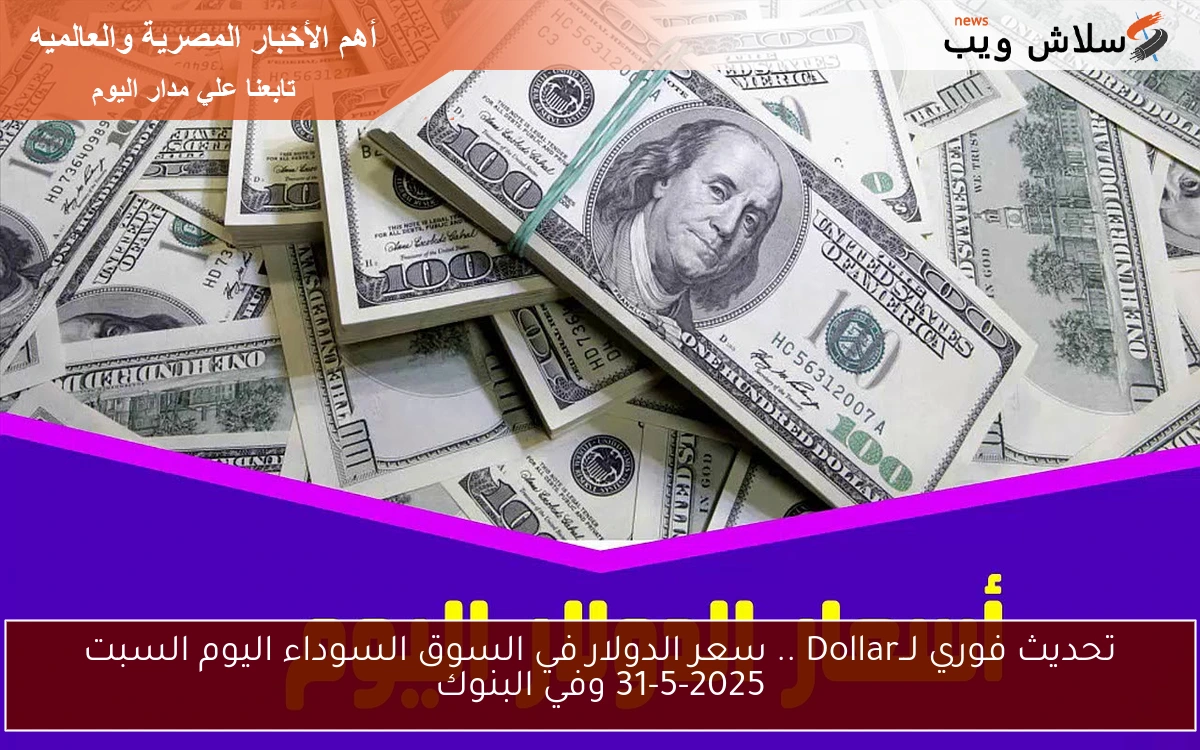 تحديث فوري لــDollar .. سعر الدولار في السوق السوداء اليوم السبت 31-5-2025 وفي البنوك
