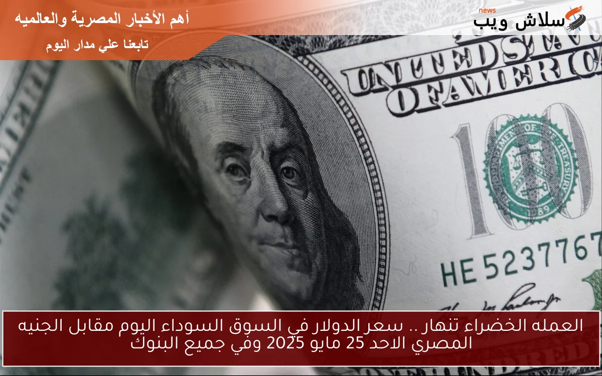 USD الآن dollar العمله الخضراء تنهار .. سعر الدولار في السوق السوداء اليوم مقابل الجنيه المصري الاحد 25 مايو 2025 وفي جميع البنوك
