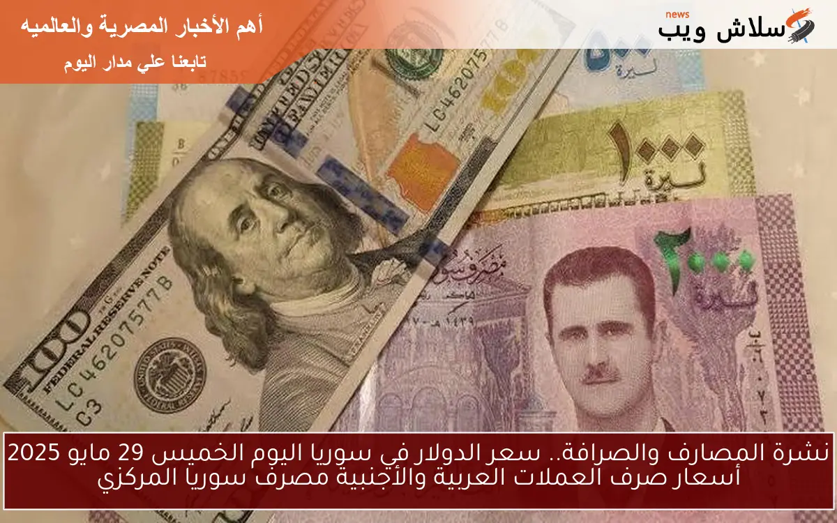 نشرة المصارف والصرافة.. سعر الدولار في سوريا اليوم الخميس 29 مايو 2025 أسعار صرف العملات العربية والأجنبية مصرف سوريا المركزي