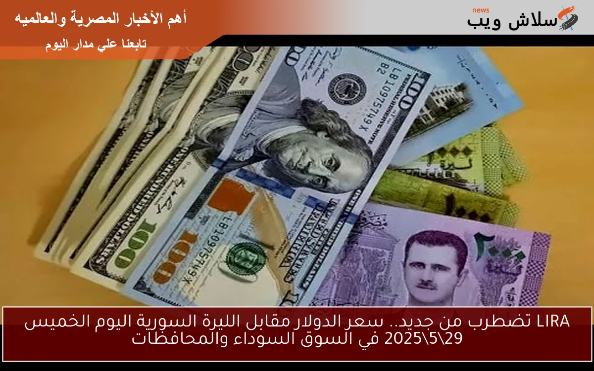 LIRA تضطرب من جديد.. سعر الدولار مقابل الليرة السورية اليوم الخميس 29\5\2025 في السوق السوداء والمحافظات