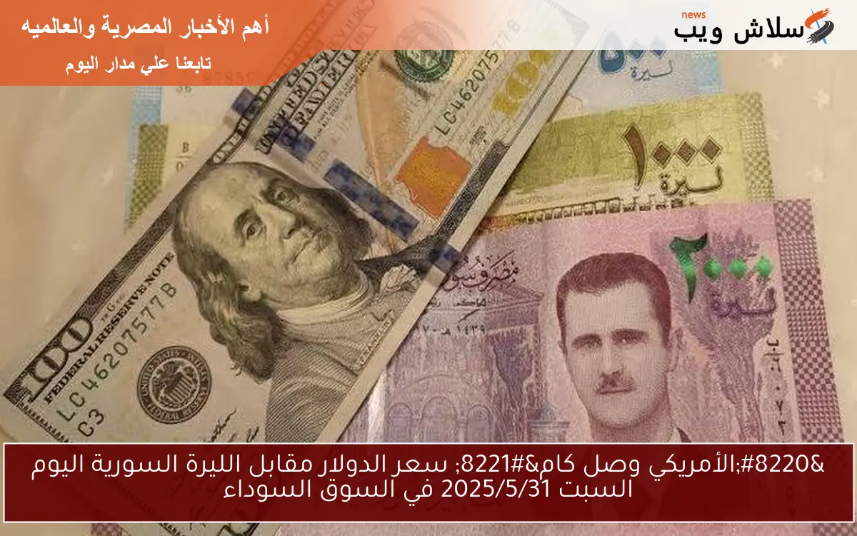 “الأمريكي وصل كام” سعر الدولار مقابل الليرة السورية اليوم السبت 2025/5/31 في السوق السوداء
