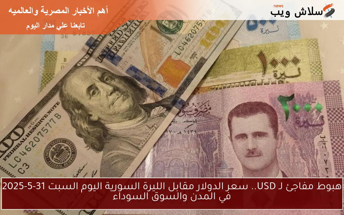 هبوط مفاجئ لـ USD.. سعر الدولار مقابل الليرة السورية اليوم السبت 31-5-2025 في المدن والسوق السوداء