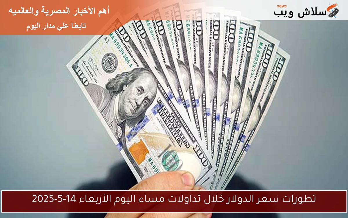 تطورات سعر الدولار خلال تداولات مساء اليوم الأربعاء 14-5-2025