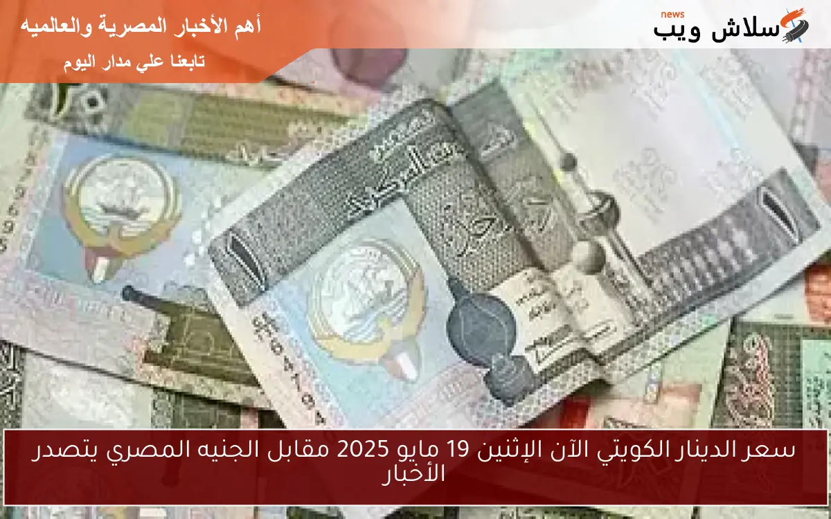 سعر الدينار الكويتي الآن الإثنين 19 مايو 2025 مقابل الجنيه المصري يتصدر الأخبار
