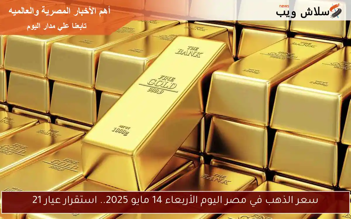 سعر الذهب في مصر اليوم الأربعاء 14 مايو 2025.. استقرار عيار 21