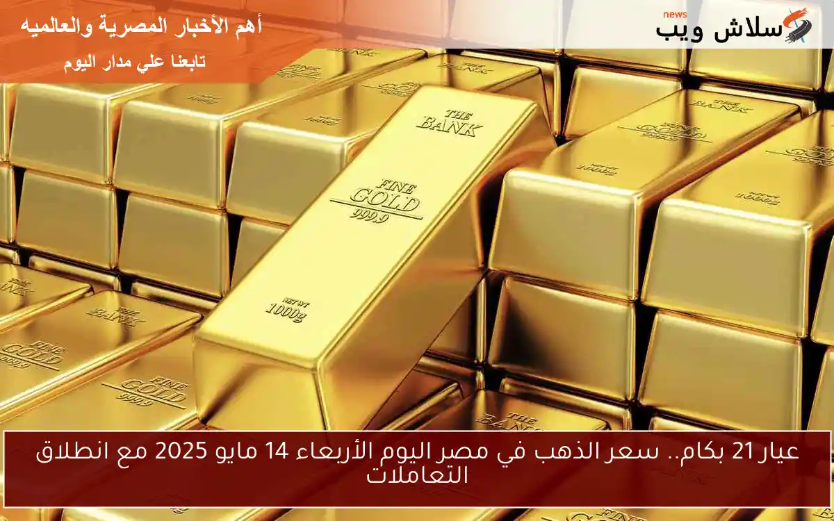 عيار 21 بكام.. سعر الذهب في مصر اليوم الأربعاء 14 مايو 2025 مع انطلاق التعاملات