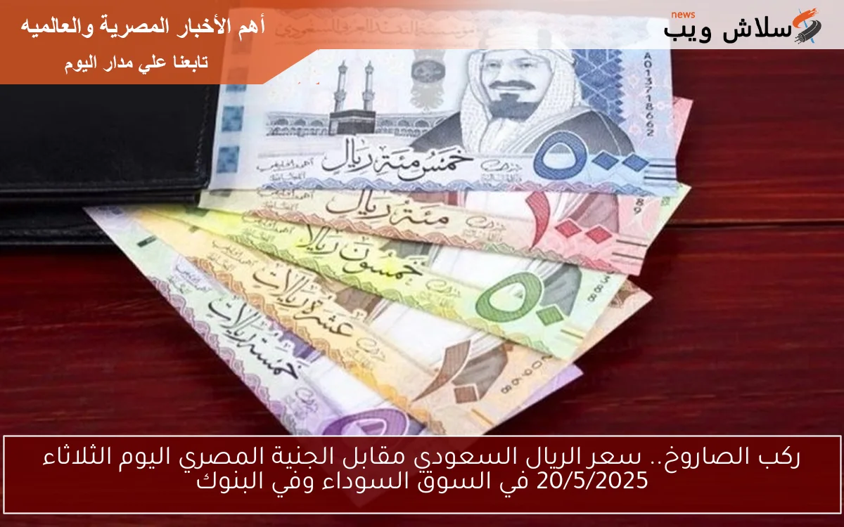 الآن هبـــوط في الملكي.. سعر الريال السعودي مقابل الجنية المصري اليوم الثلاثاء 20/5/2025 في السوق السوداء وأشهر البنوك
