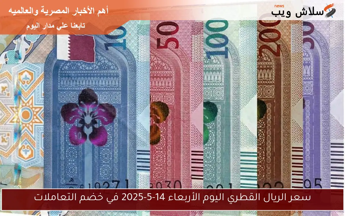 سعر الريال القطري اليوم الأربعاء 14-5-2025 في خضم التعاملات