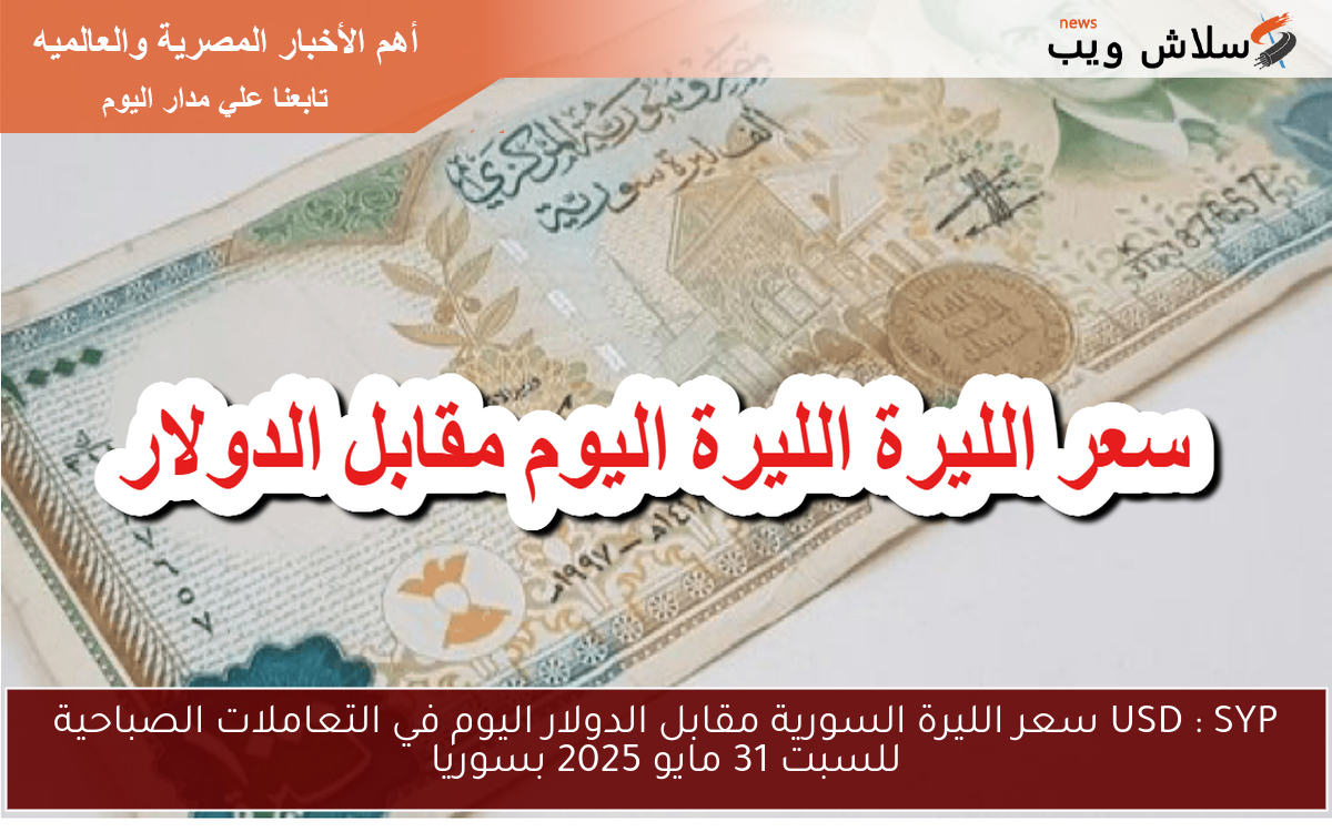 USD : SYP سعر الليرة السورية مقابل الدولار اليوم في التعاملات الصباحية للسبت 31 مايو 2025 بسوريا