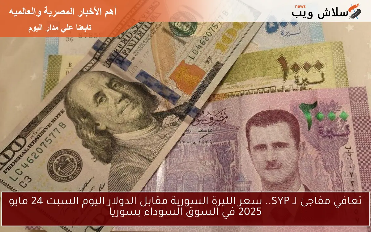 SYP يفجر قنبلة .. سعر الليرة السورية مقابل الدولار اليوم السبت 24 مايو 2025 في السوق السوداء بسوريا
