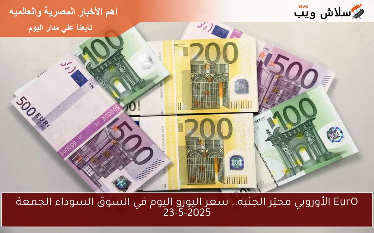 لحظة بلحظة EurO محيّر الجنيه.. سعر اليورو اليوم في السوق السوداء الجمعة 23-5-2025 و البنوك الرسمية