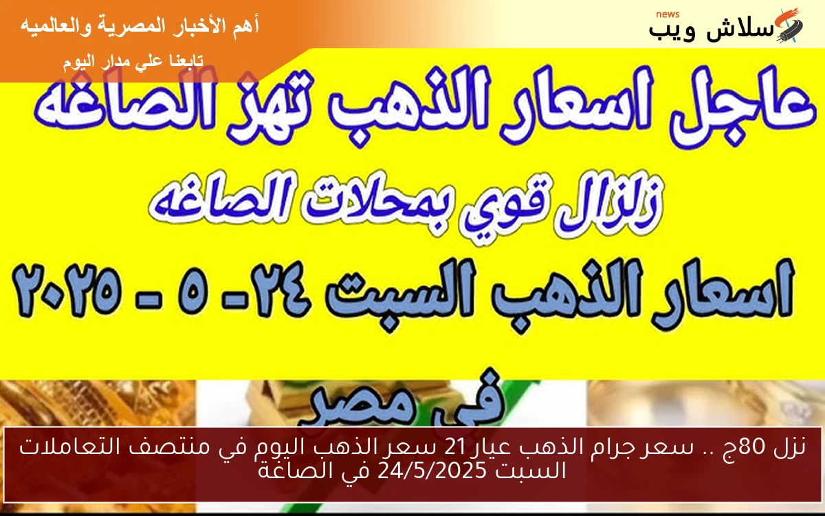 نزل 80ج .. سعر جرام الذهب عيار 21 سعر الذهب اليوم في منتصف التعاملات السبت 24/5/2025 في الصاغة