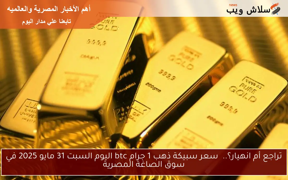 تراجع أم انهيار؟.. سعر سبيكة ذهب 1 جرام btc اليوم السبت 31 مايو 2025 في سوق الصاغة المصرية