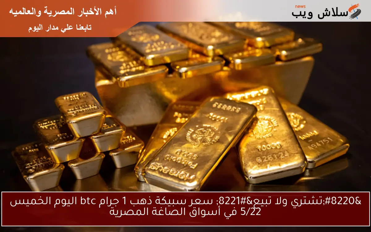 ارتفاع جبـــــــــار في عيار 21.. سعر سبيكة ذهب 1 جرام btc اليوم عيار 21 الأربعاء 21 مايو 2025 في الصاغة المصرية