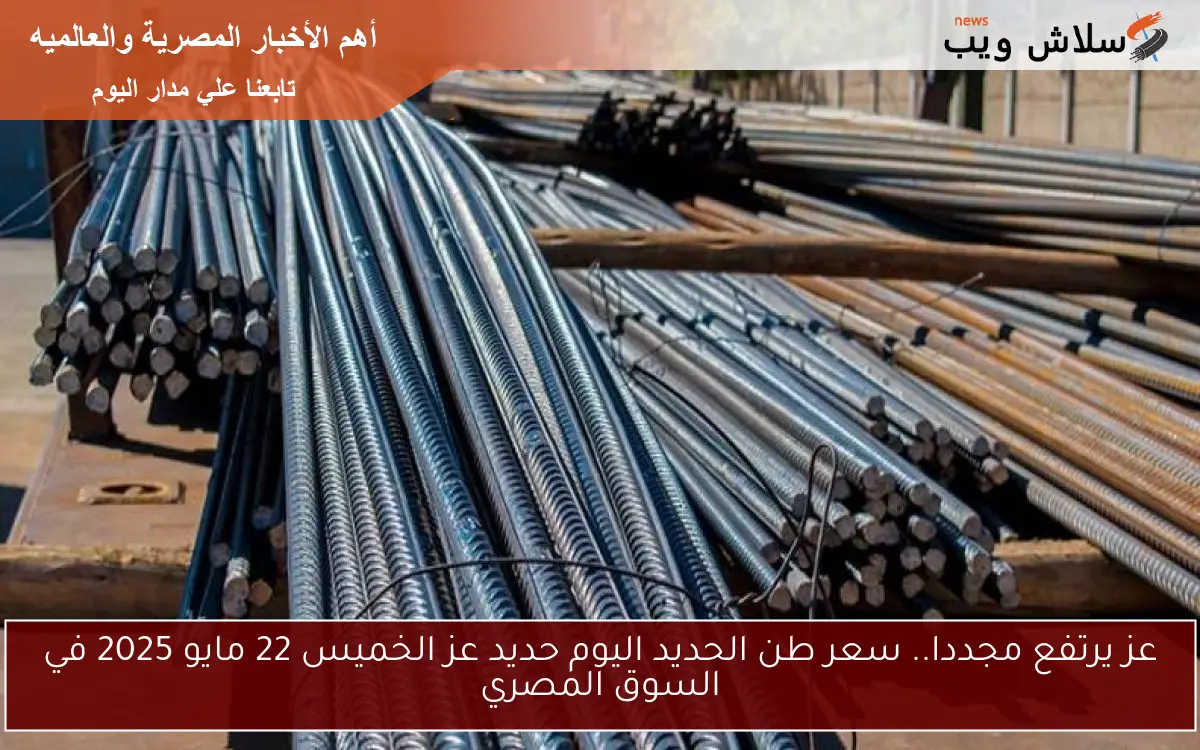 عز يرتفع مجددا.. سعر طن الحديد اليوم حديد عز الخميس 22 مايو 2025 في السوق المصري