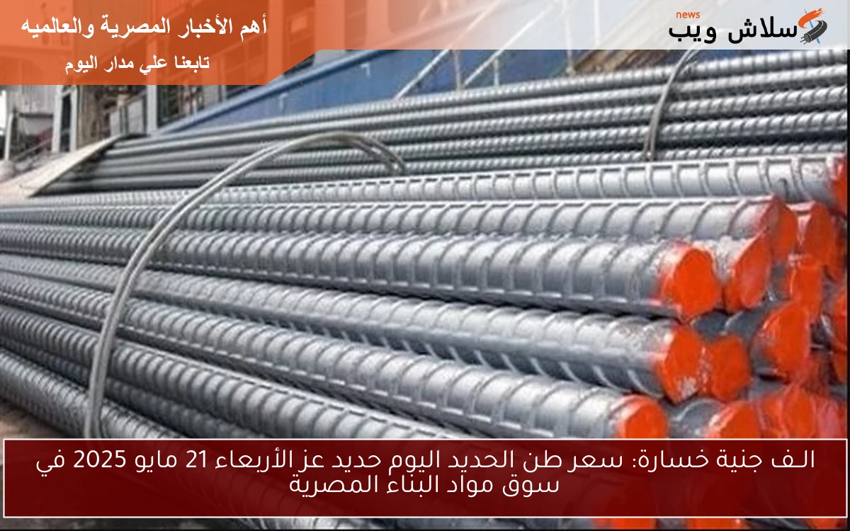 الــف جنية خسارة: سعر طن الحديد اليوم حديد عز الأربعاء 21 مايو 2025 في سوق مواد البناء المصرية