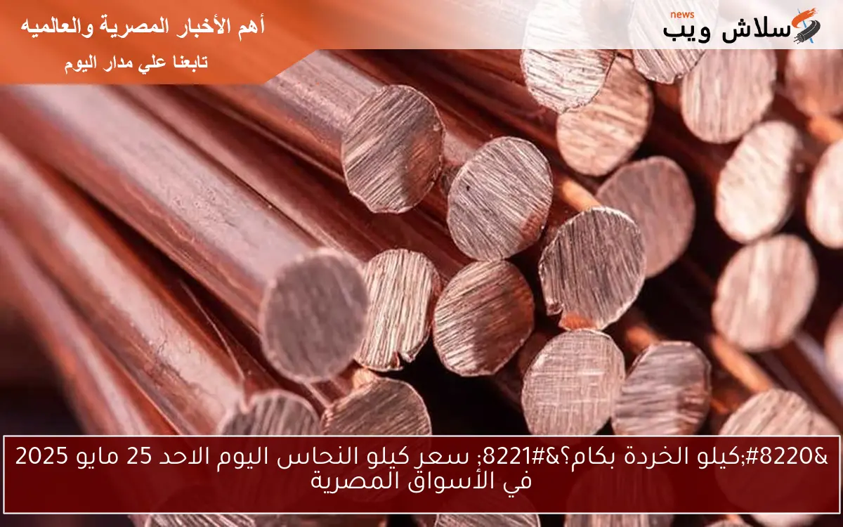 “الأحمر وصل كام ؟” سعر كيلو النحاس اليوم الاثنين 26 مايو 2025 في الأسواق المصرية