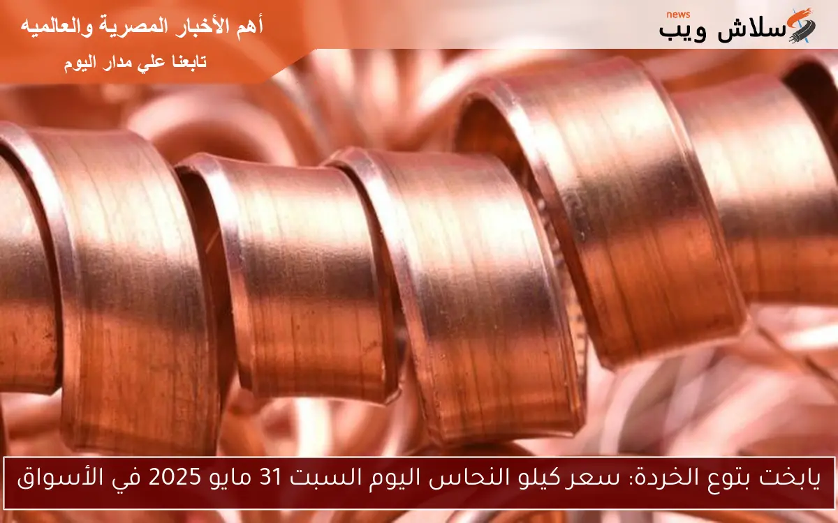يابخت بتوع الخردة: سعر كيلو النحاس اليوم السبت 31 مايو 2025 في الأسواق