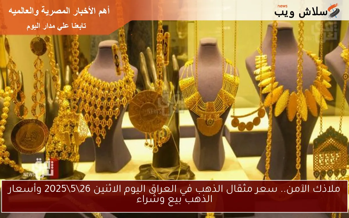 ملاذك الآمن.. سعر مثقال الذهب في العراق اليوم الاثنين 26\5\2025 وأسعار الذهب بيع وشراء الآن