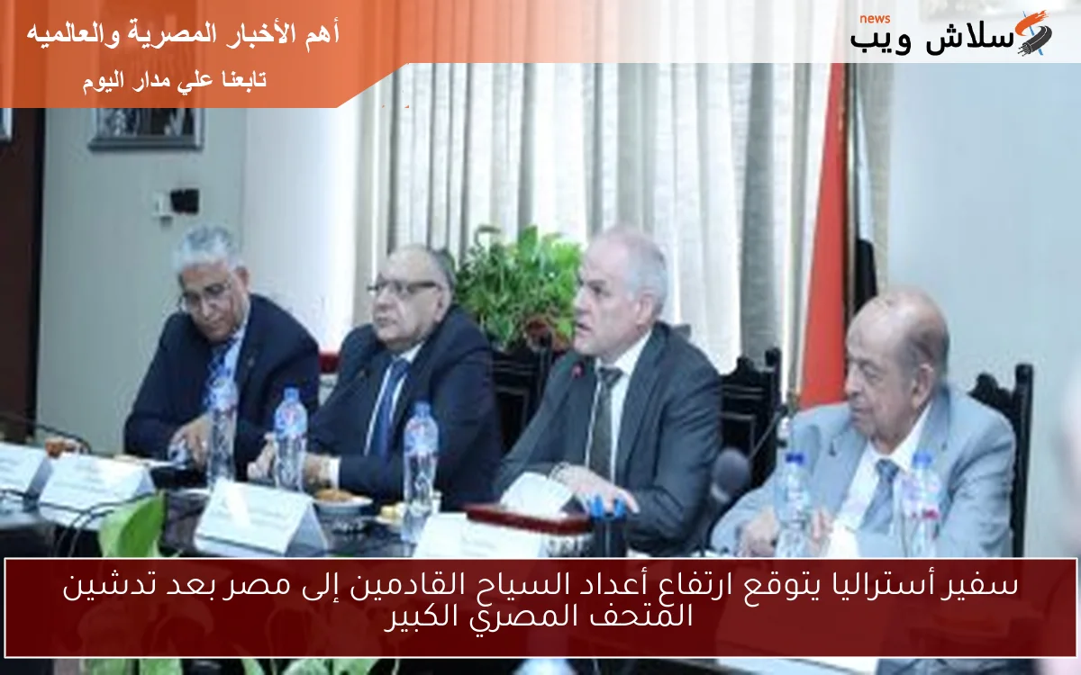 سفير أستراليا يتوقع ارتفاع أعداد السياح القادمين إلى مصر بعد تدشين المتحف المصري الكبير