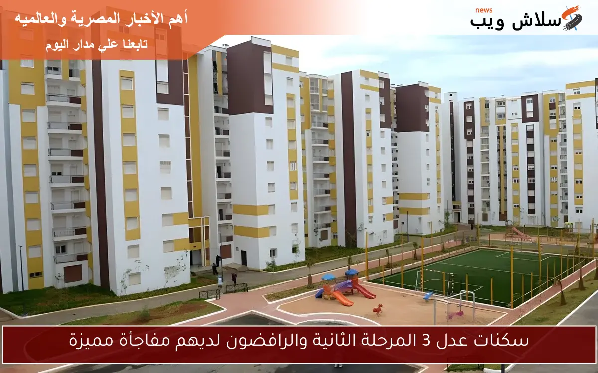 سكنات عدل 3 المرحلة الثانية والرافضون لديهم مفاجأة مميزة