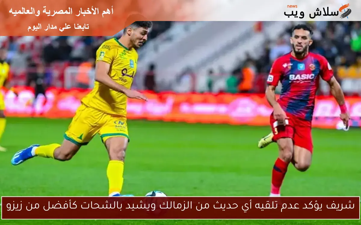 شريف يؤكد عدم تلقيه أي حديث من الزمالك ويشيد بالشحات كأفضل من زيزو