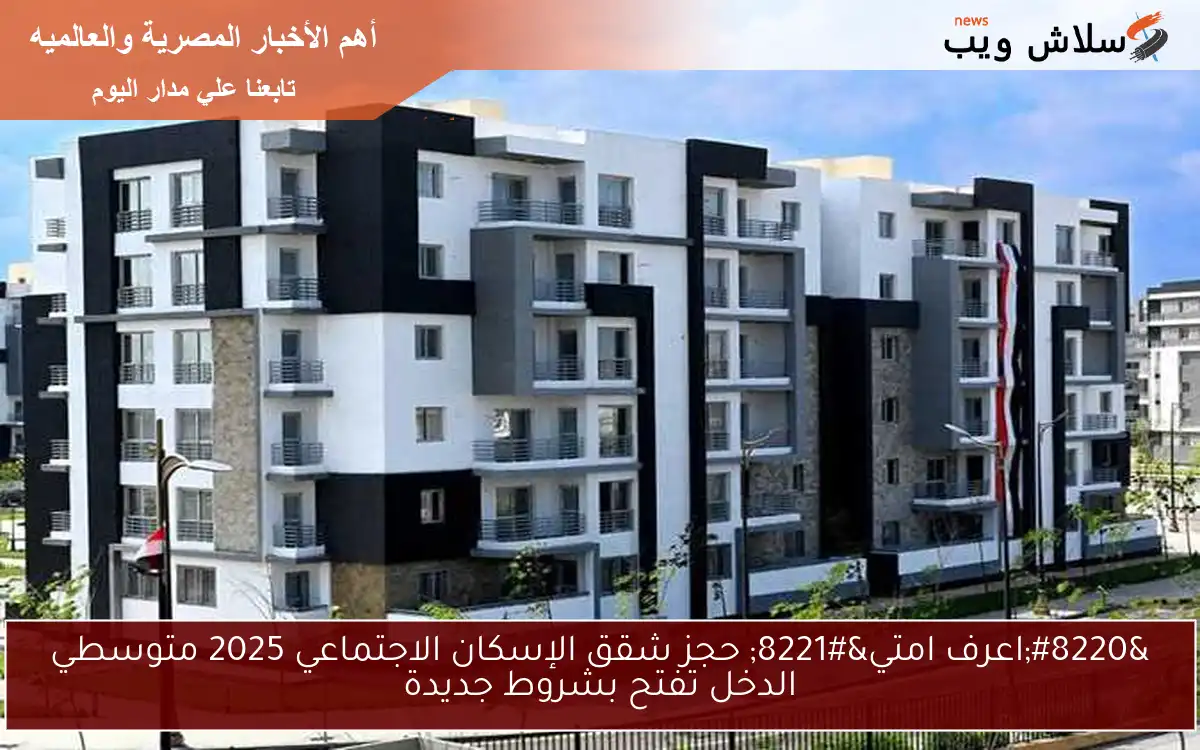 “اعرف امتي” حجز شقق الإسكان الاجتماعي 2025 متوسطي الدخل تفتح بشروط جديدة