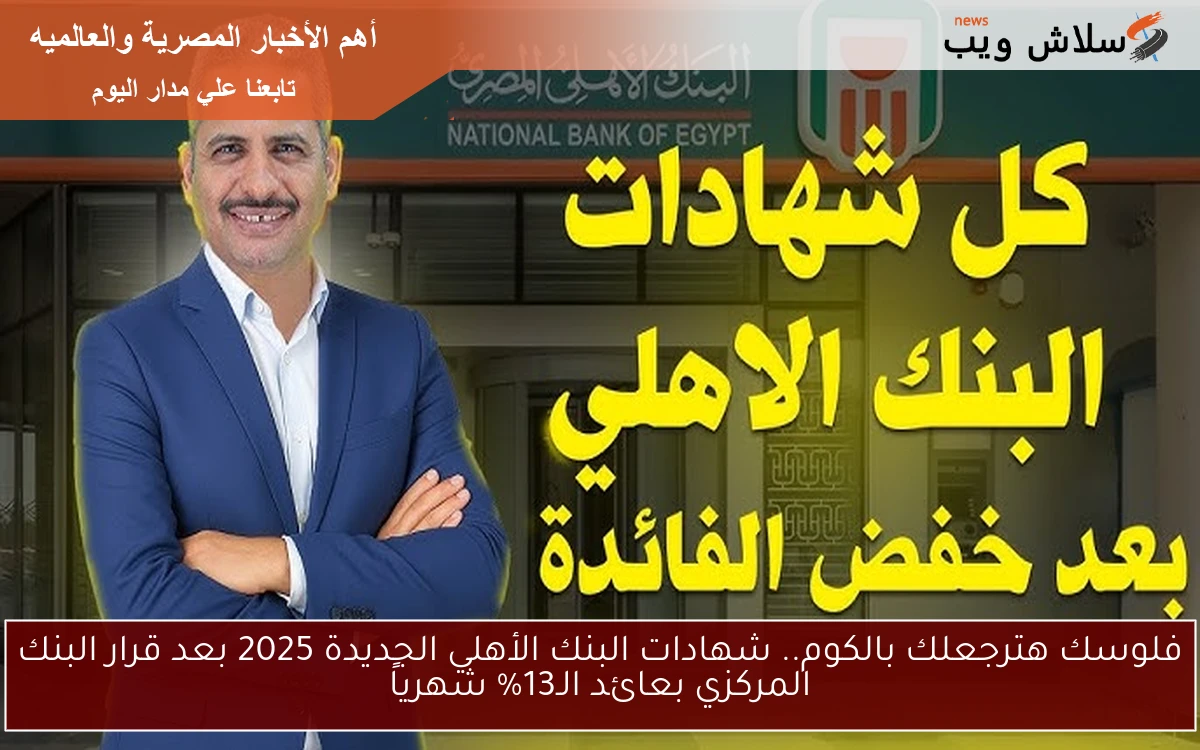 رسميا فلوسك هترجعلك أضـعاف .. شهادات البنك الأهلي الجديدة 2025 بعد قرار البنك المركزي بعائد يصل الي 13% شهرياً