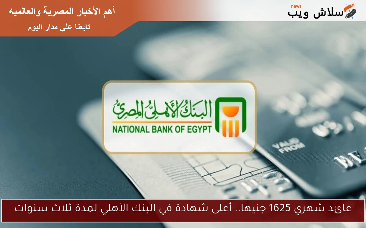 عائد شهري 1625 جنيها.. أعلى شهادة في البنك الأهلي لمدة ثلاث سنوات