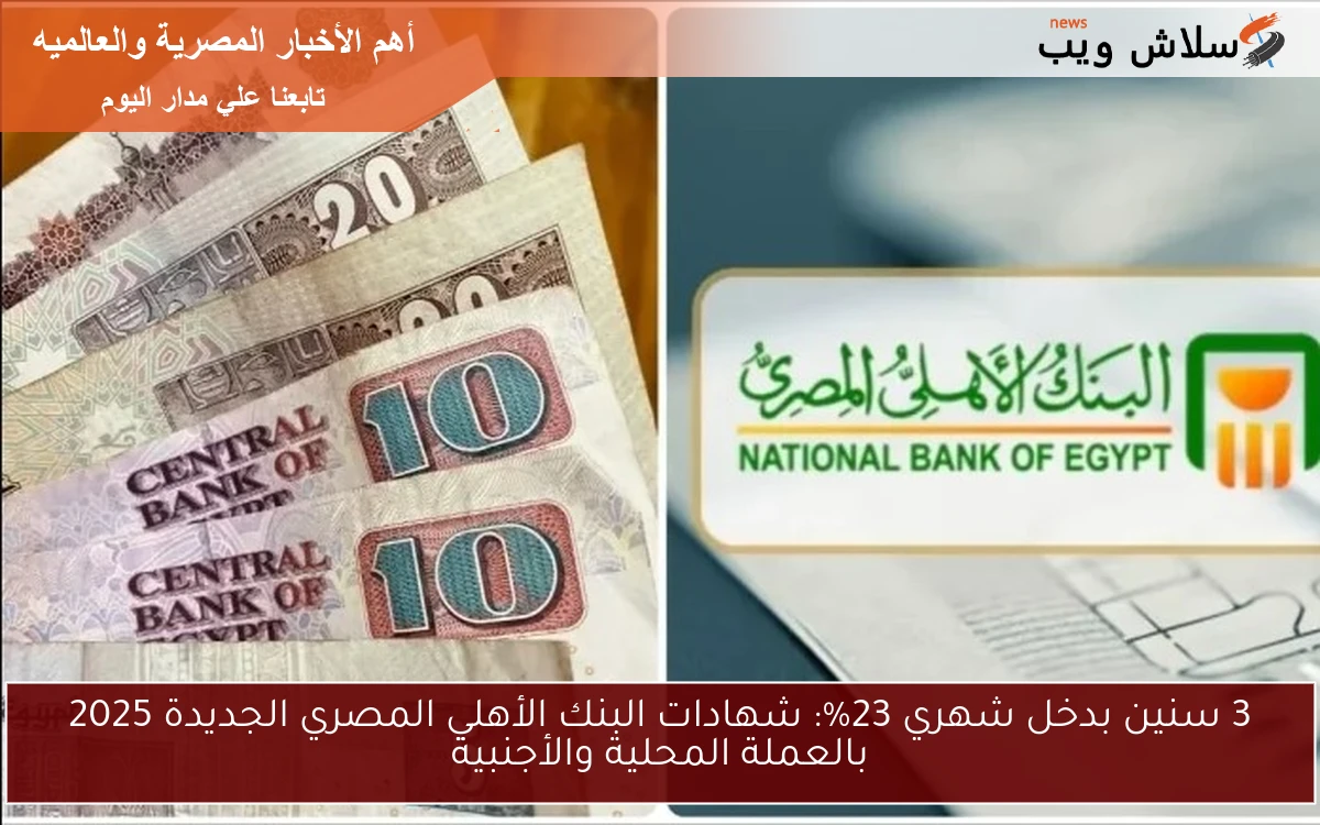 3 سنين بدخل شهري 23%: شهادات البنك الأهلي المصري الجديدة 2025 بالعملة المحلية والأجنبية