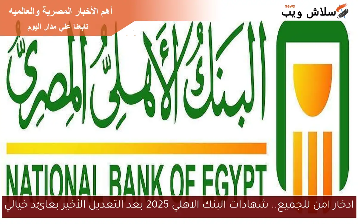 بعد الغاء شهادة الـ 23.5% السنة الواحدة .. شهادات البنك الاهلي 2025 الجديدة بعد التعديل الأخير بعائد خيالي يصل إلى 25.25%